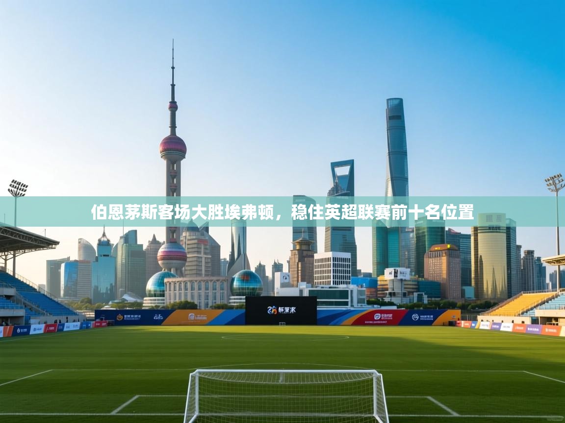 伯恩茅斯客场大胜埃弗顿，稳住英超联赛前十名位置