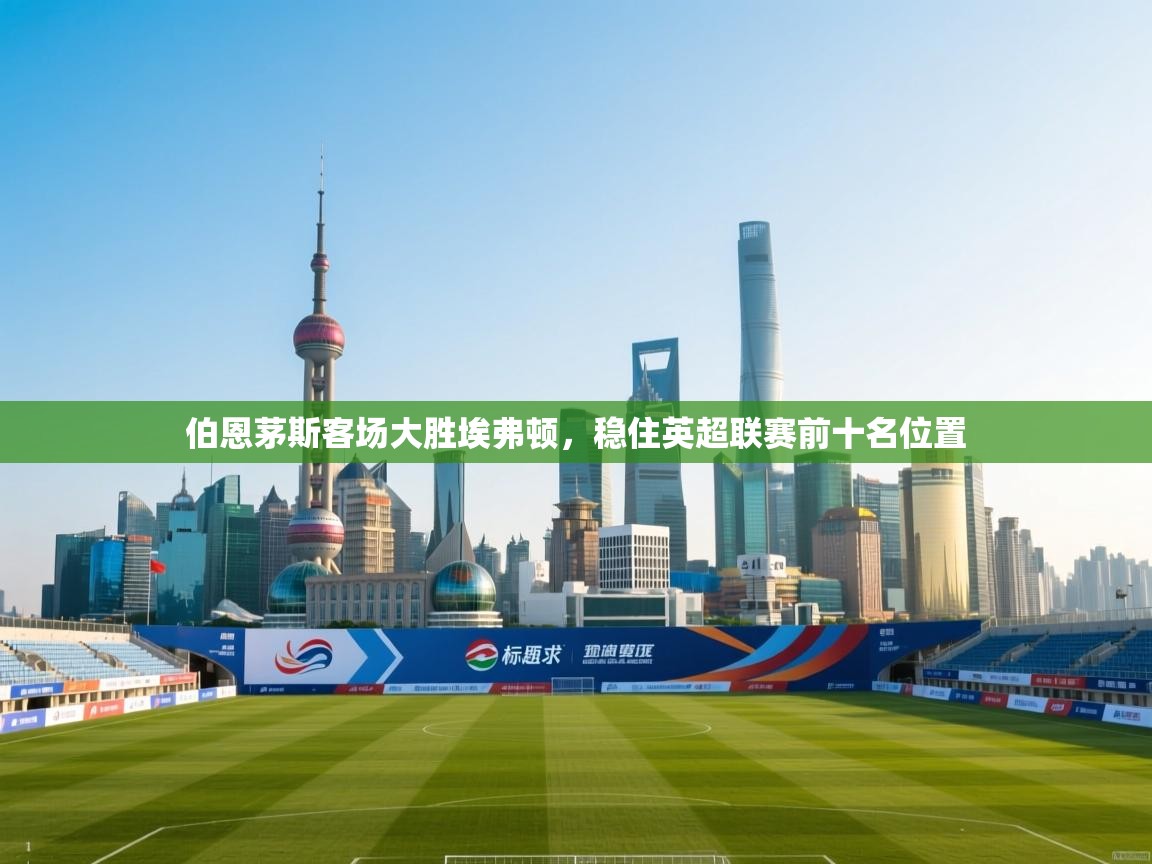 伯恩茅斯客场大胜埃弗顿，稳住英超联赛前十名位置  第2张