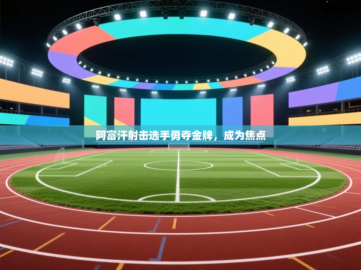 阿富汗射击选手勇夺金牌，成为焦点