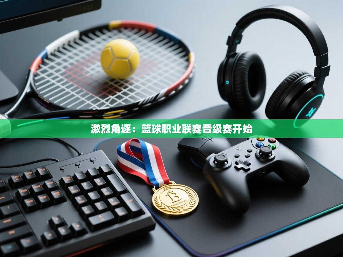 激烈角逐：篮球职业联赛晋级赛开始