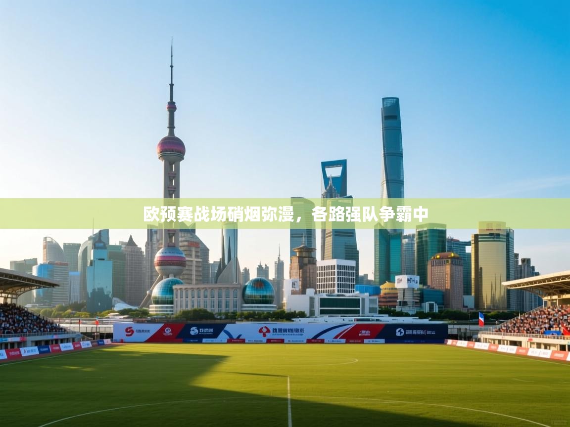 欧预赛战场硝烟弥漫，各路强队争霸中