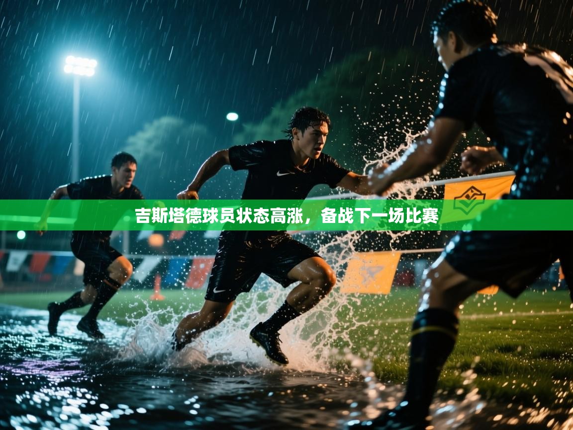 吉斯塔德球员状态高涨，备战下一场比赛