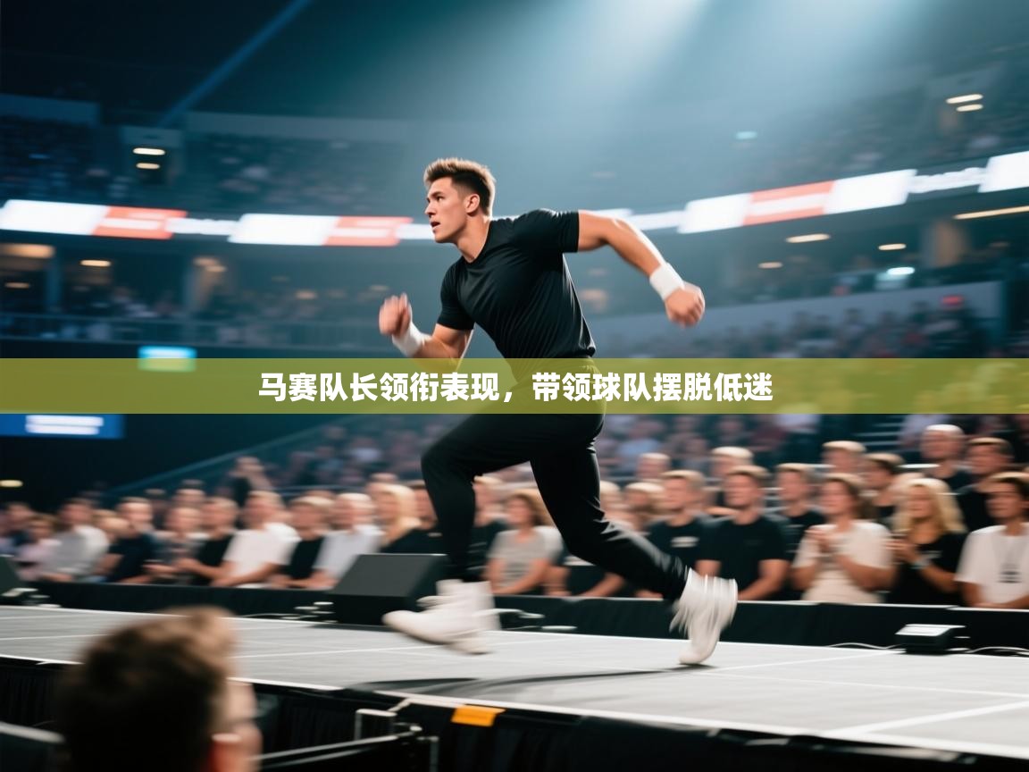 马赛队长领衔表现，带领球队摆脱低迷