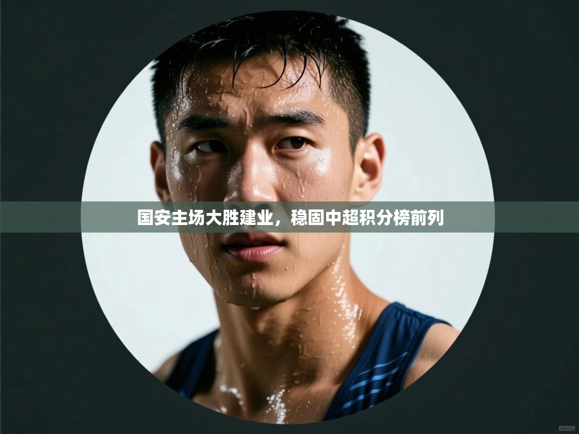 国安主场大胜建业，稳固中超积分榜前列