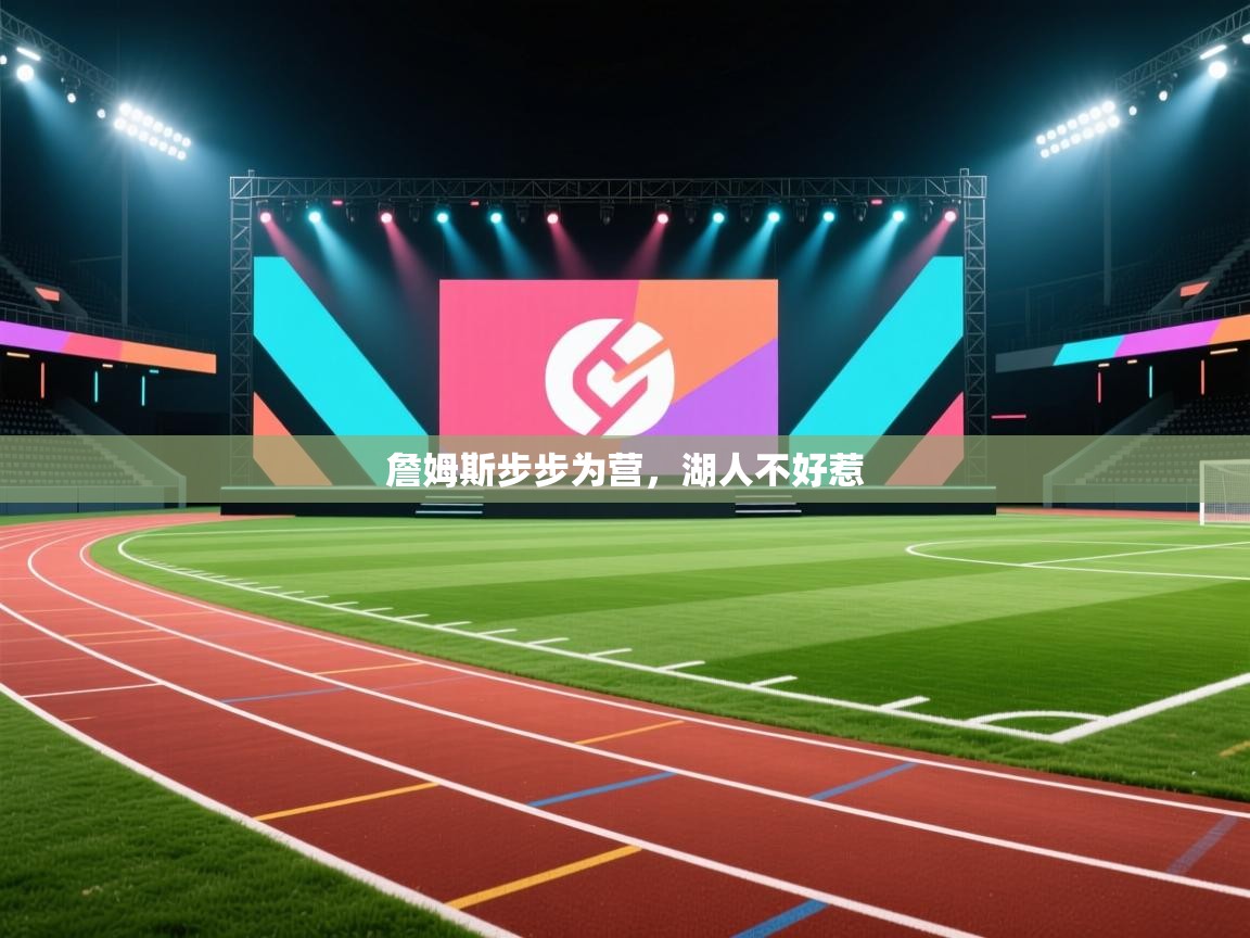 詹姆斯步步为营，湖人不好惹