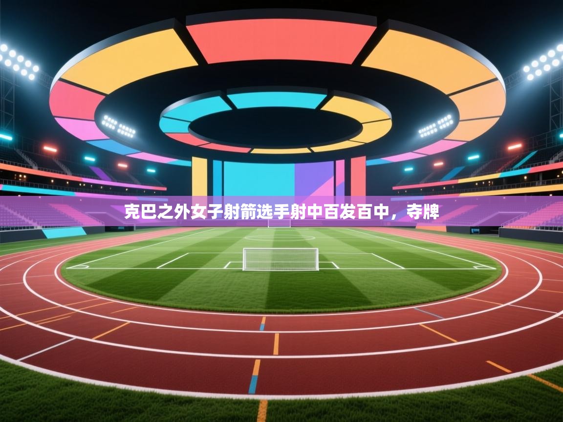 克巴之外女子射箭选手射中百发百中，夺牌